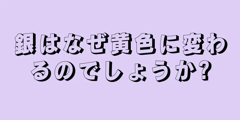 銀はなぜ黄色に変わるのでしょうか?