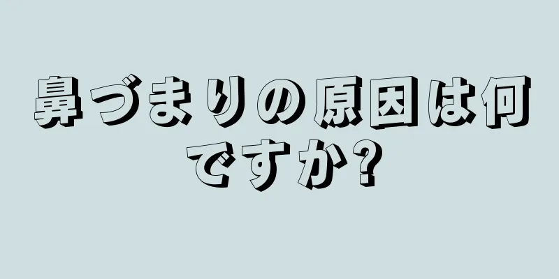 鼻づまりの原因は何ですか?