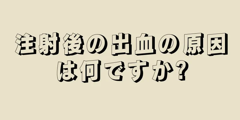 注射後の出血の原因は何ですか?