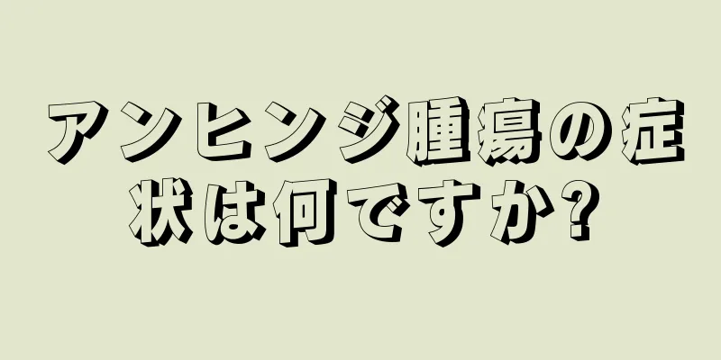 アンヒンジ腫瘍の症状は何ですか?