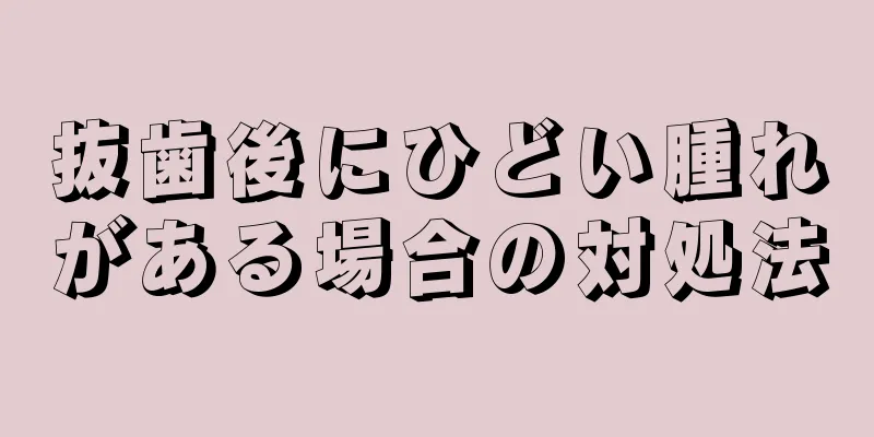 抜歯後にひどい腫れがある場合の対処法