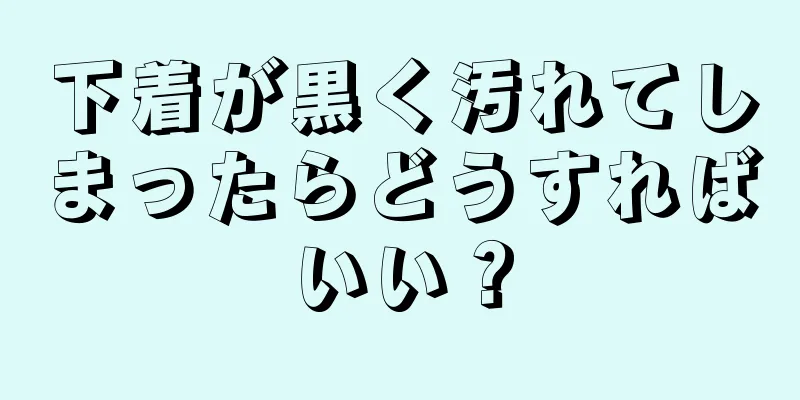 下着が黒く汚れてしまったらどうすればいい？