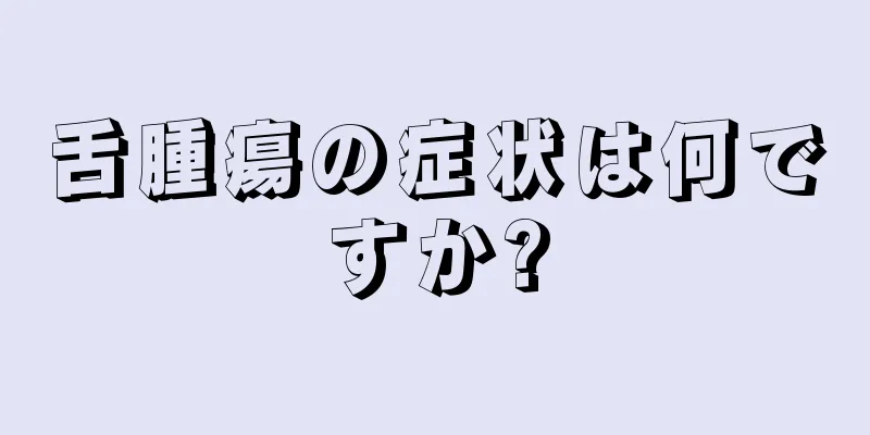 舌腫瘍の症状は何ですか?