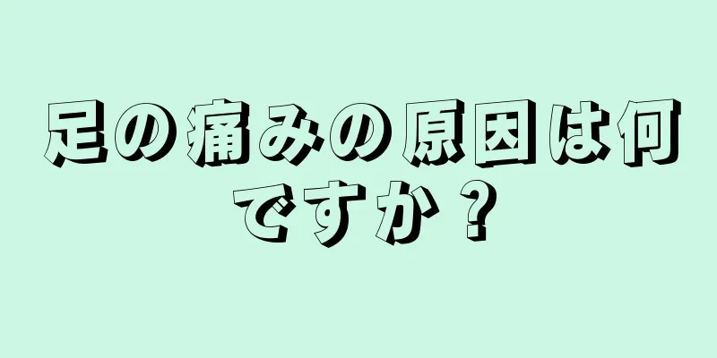 足の痛みの原因は何ですか？