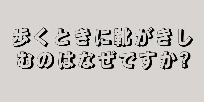 歩くときに靴がきしむのはなぜですか?