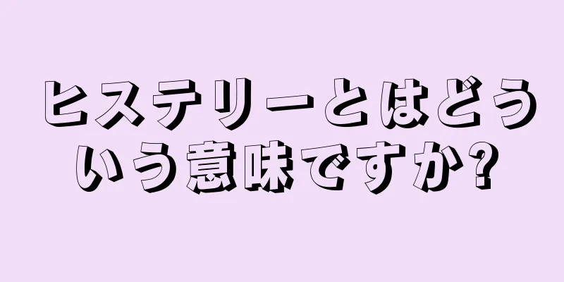 ヒステリーとはどういう意味ですか?