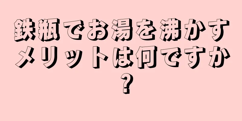 鉄瓶でお湯を沸かすメリットは何ですか？