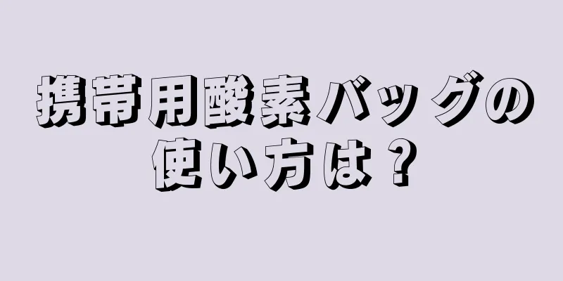 携帯用酸素バッグの使い方は？