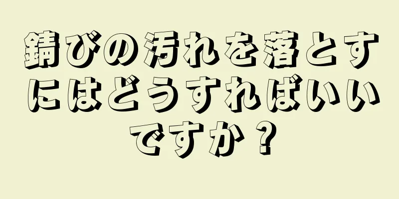 錆びの汚れを落とすにはどうすればいいですか？