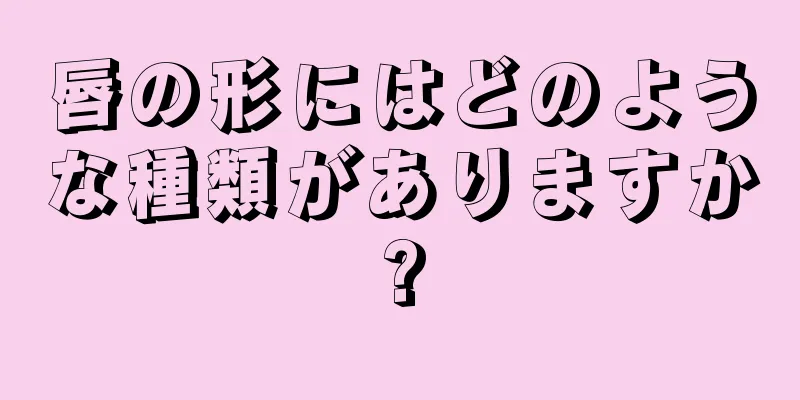 唇の形にはどのような種類がありますか?