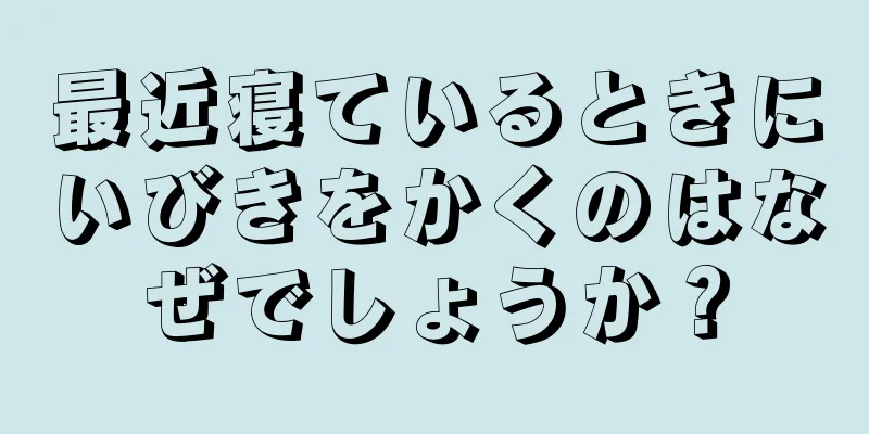 最近寝ているときにいびきをかくのはなぜでしょうか？