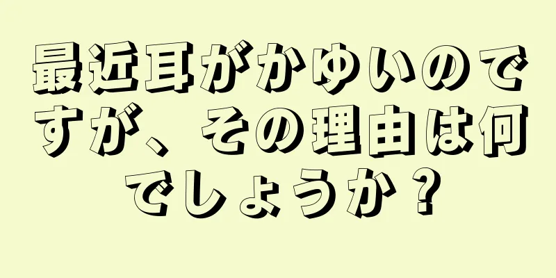 最近耳がかゆいのですが、その理由は何でしょうか？