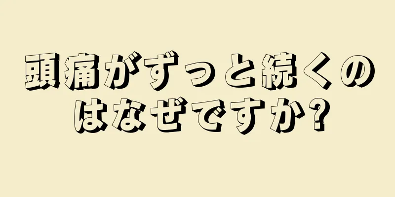 頭痛がずっと続くのはなぜですか?