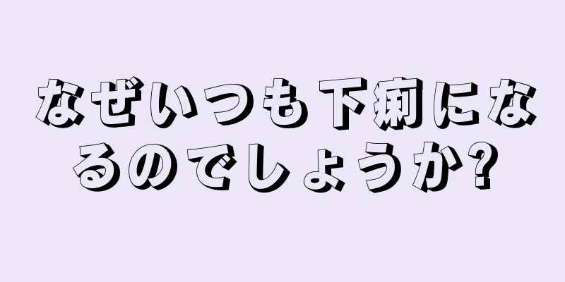 なぜいつも下痢になるのでしょうか?