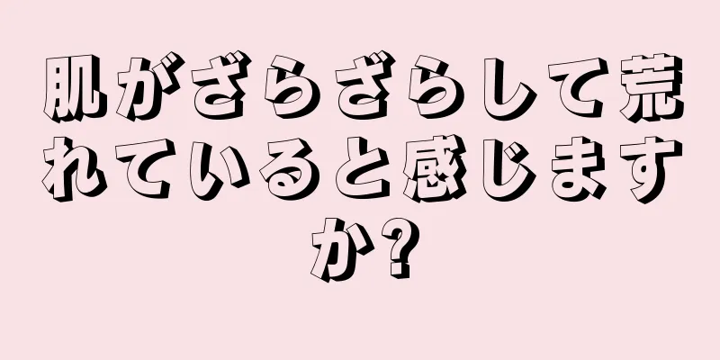 肌がざらざらして荒れていると感じますか?