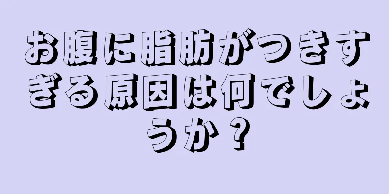 お腹に脂肪がつきすぎる原因は何でしょうか？