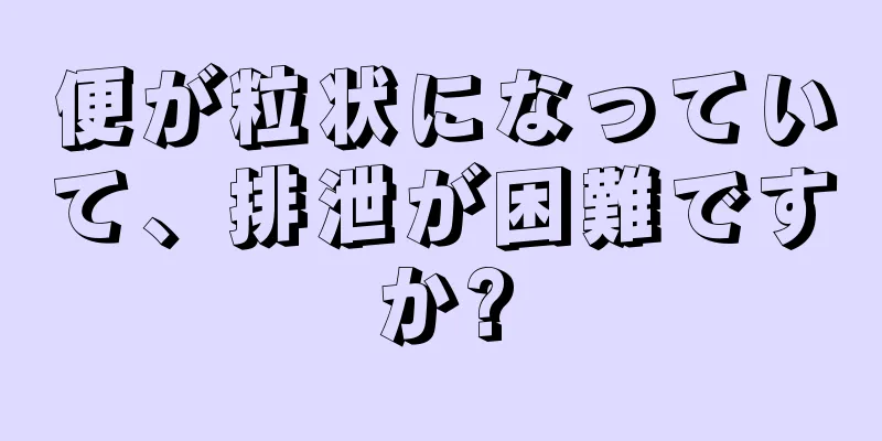 便が粒状になっていて、排泄が困難ですか?