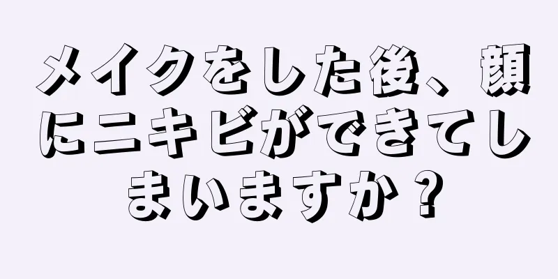 メイクをした後、顔にニキビができてしまいますか？