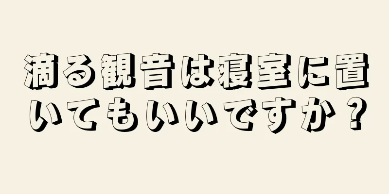 滴る観音は寝室に置いてもいいですか？