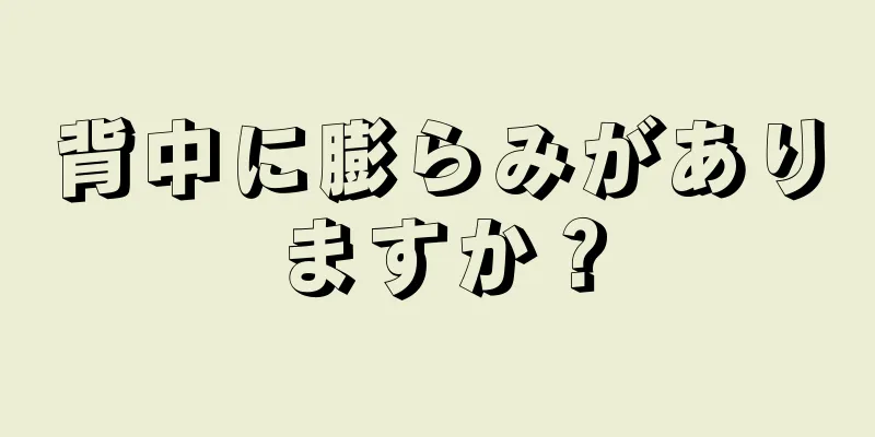 背中に膨らみがありますか？