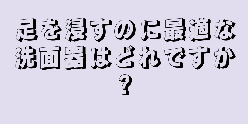 足を浸すのに最適な洗面器はどれですか?