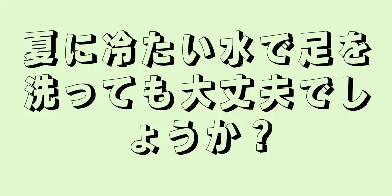 夏に冷たい水で足を洗っても大丈夫でしょうか？