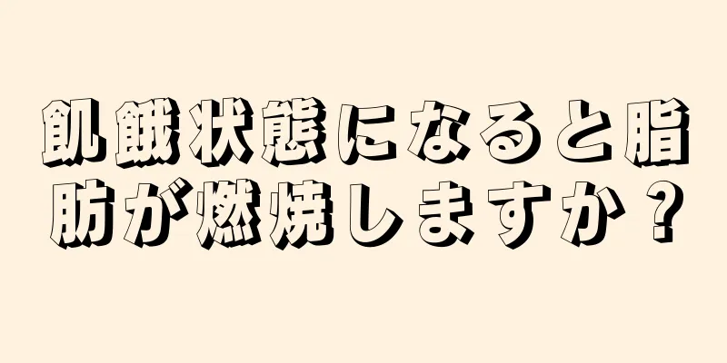 飢餓状態になると脂肪が燃焼しますか？