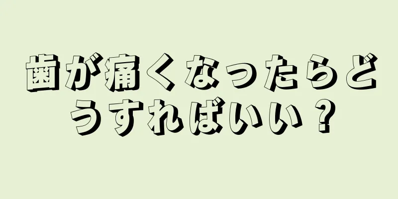 歯が痛くなったらどうすればいい？