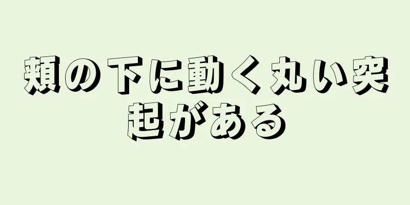 頬の下に動く丸い突起がある