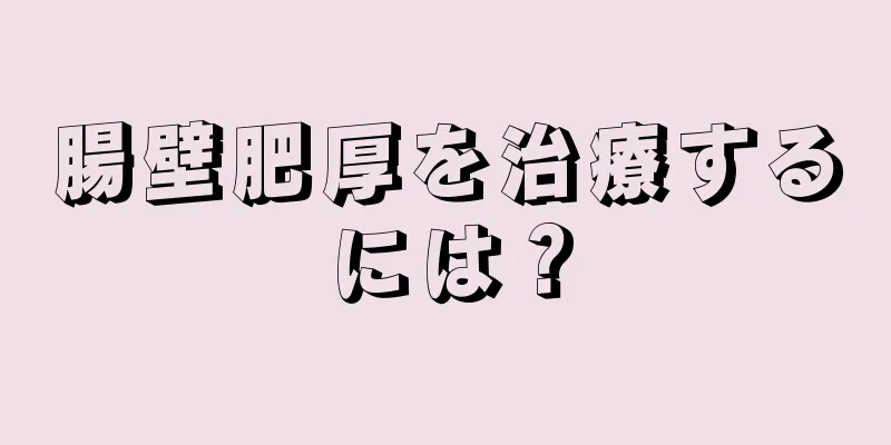 腸壁肥厚を治療するには？