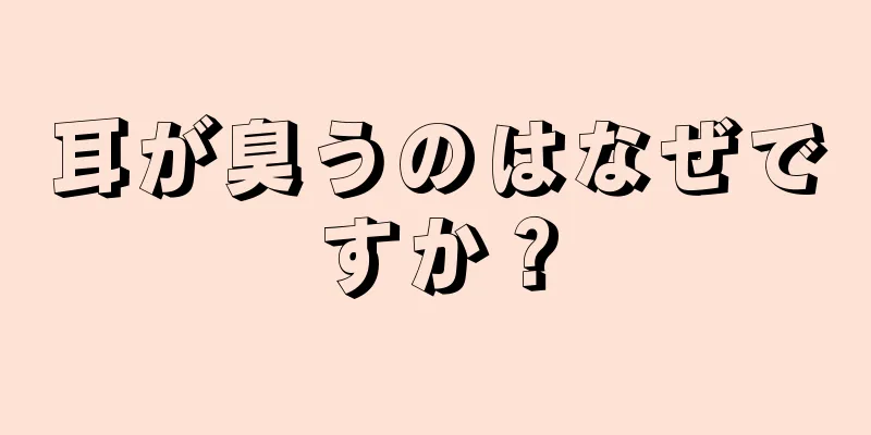 耳が臭うのはなぜですか？