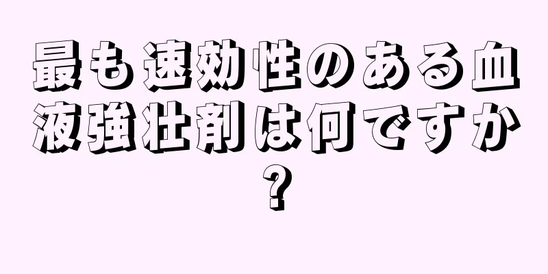 最も速効性のある血液強壮剤は何ですか?