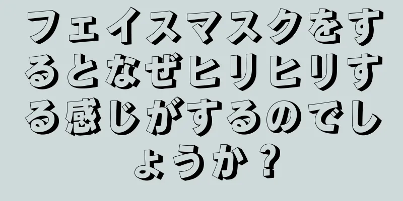 フェイスマスクをするとなぜヒリヒリする感じがするのでしょうか？