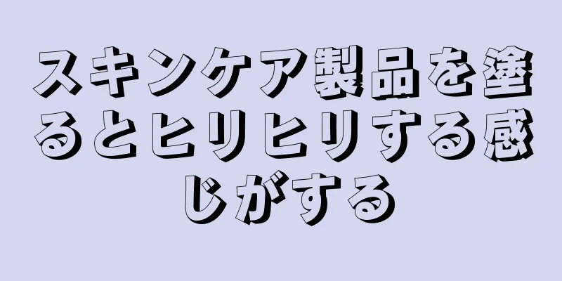 スキンケア製品を塗るとヒリヒリする感じがする