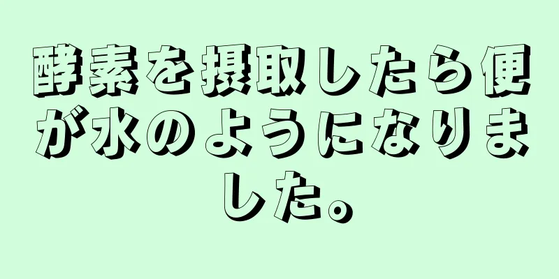 酵素を摂取したら便が水のようになりました。