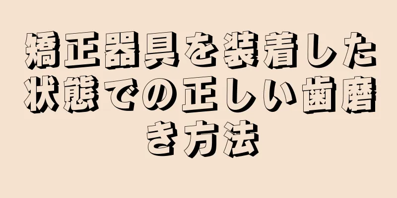 矯正器具を装着した状態での正しい歯磨き方法