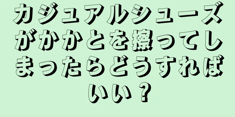 カジュアルシューズがかかとを擦ってしまったらどうすればいい？