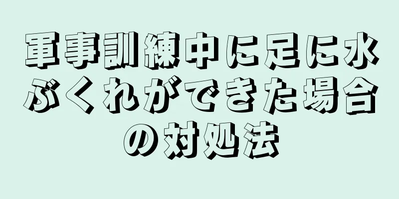 軍事訓練中に足に水ぶくれができた場合の対処法