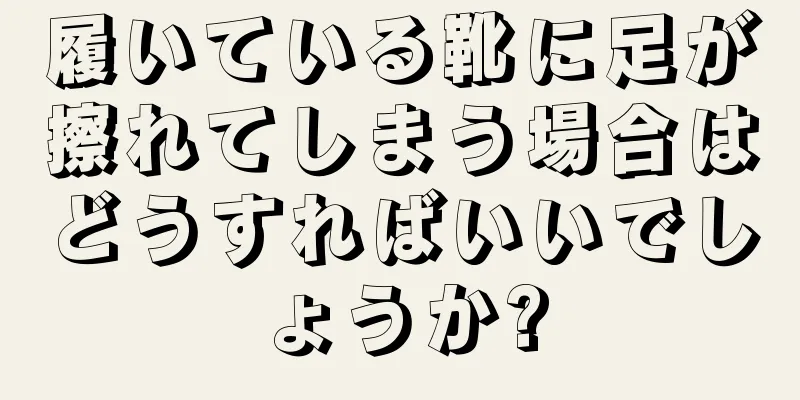 履いている靴に足が擦れてしまう場合はどうすればいいでしょうか?