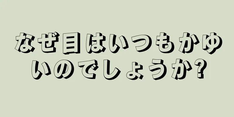 なぜ目はいつもかゆいのでしょうか?