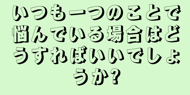 いつも一つのことで悩んでいる場合はどうすればいいでしょうか?