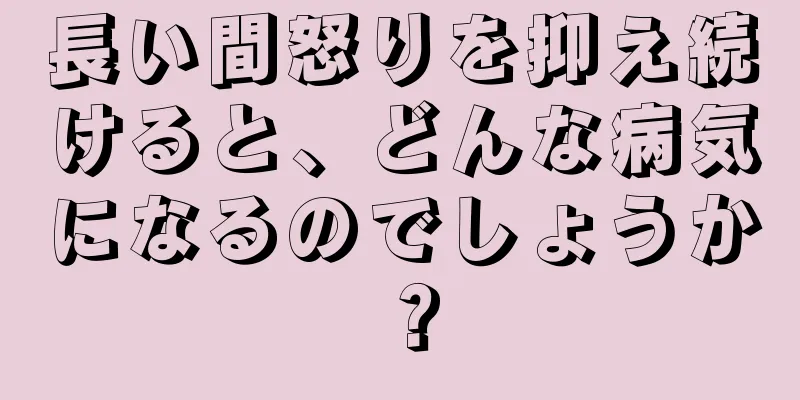 長い間怒りを抑え続けると、どんな病気になるのでしょうか？