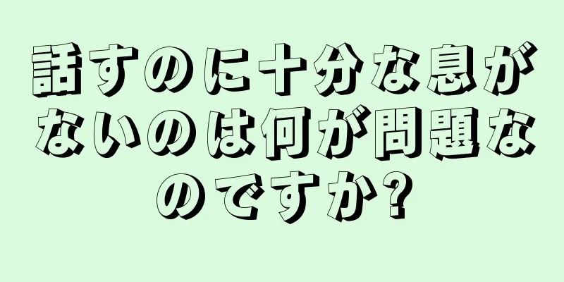 話すのに十分な息がないのは何が問題なのですか?