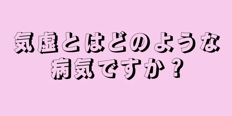 気虚とはどのような病気ですか？