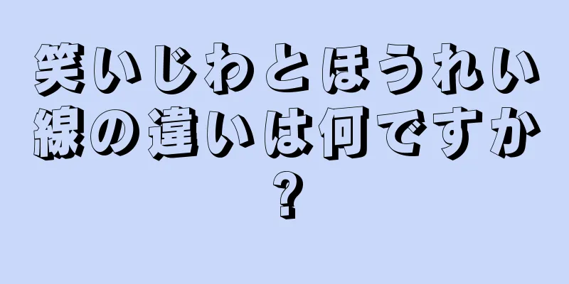 笑いじわとほうれい線の違いは何ですか?