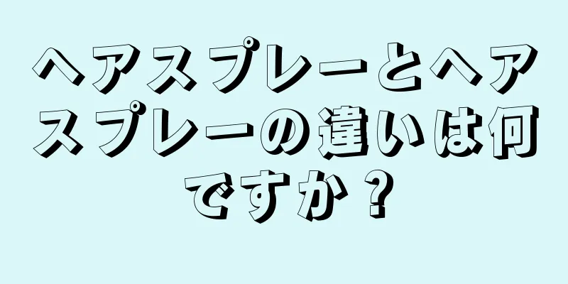 ヘアスプレーとヘアスプレーの違いは何ですか？