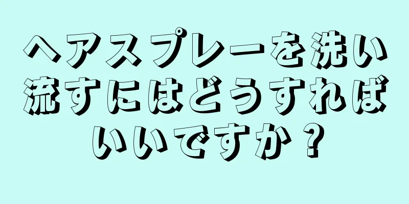 ヘアスプレーを洗い流すにはどうすればいいですか？