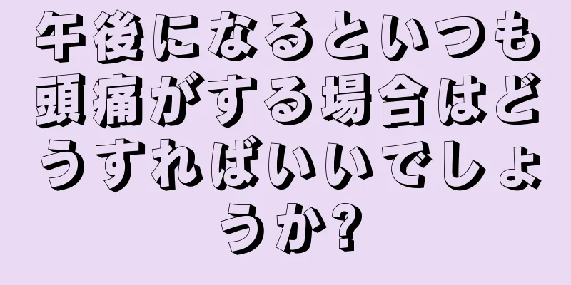 午後になるといつも頭痛がする場合はどうすればいいでしょうか?