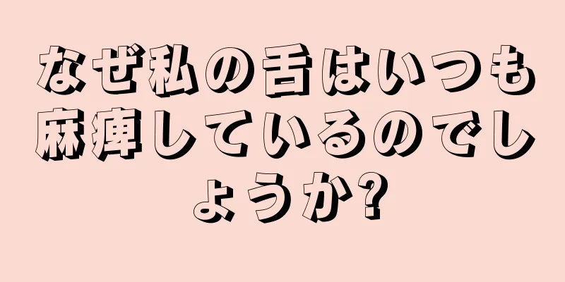 なぜ私の舌はいつも麻痺しているのでしょうか?