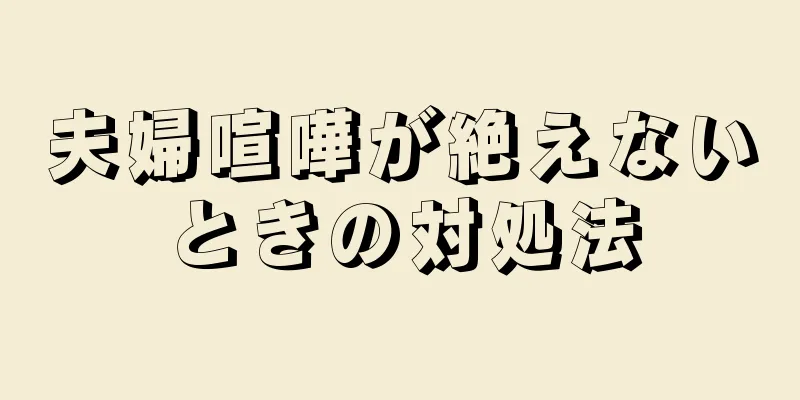 夫婦喧嘩が絶えないときの対処法